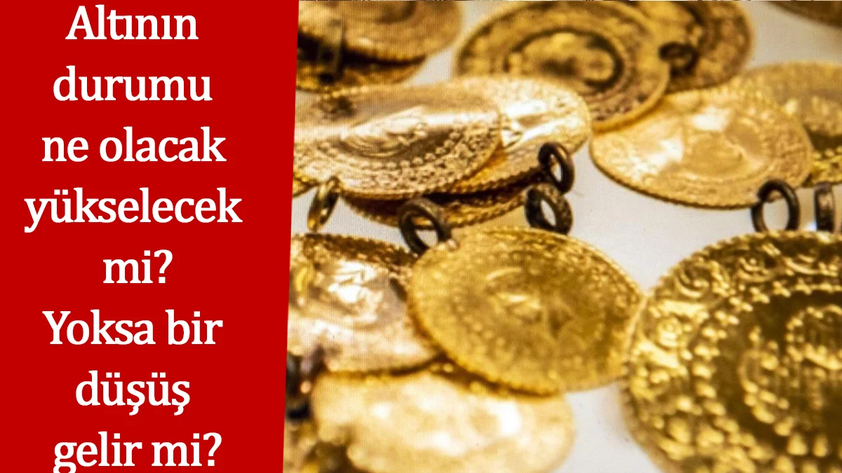 Altının durumu ne olacak yükselecek mi? Yoksa bir düşüş gelir mi?