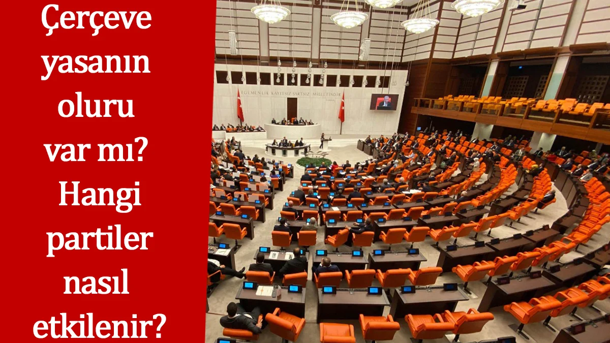 Çerçeve yasanın oluru var mı? Hangi partiler nasıl etkilenir? Çerçeve yasanın oluru var mı? Hangi partiler nasıl etkilenir?